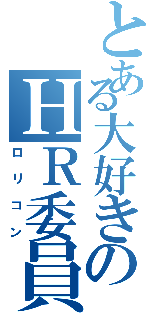 とある大好きのＨＲ委員（ロ リ コ ン）