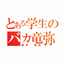 とある学生のバカ竜弥（鈴木 竜弥）