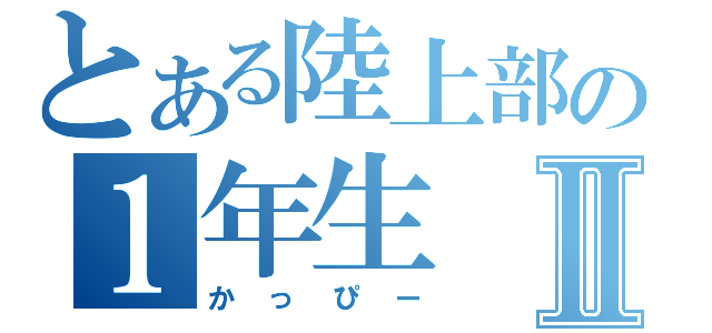 とある陸上部の１年生Ⅱ（かっぴー）