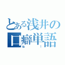 とある浅井の口癖単語（ね！）