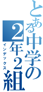 とある中学の２年２組（インデックス）