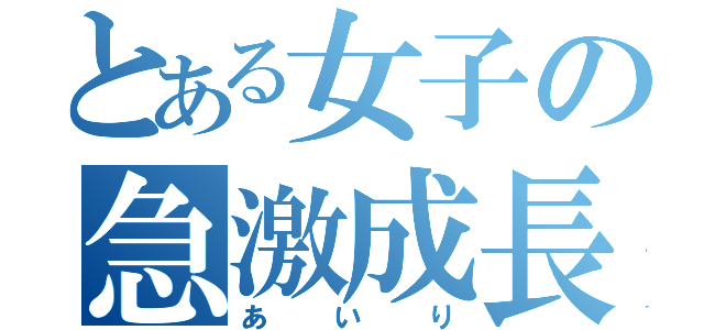 とある女子の急激成長（あいり）