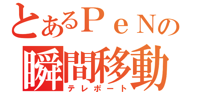 とあるＰｅＮの瞬間移動（テレポート）