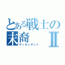 とある戦士の末裔Ⅱ（ディセンダント）