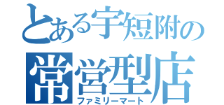 とある宇短附の常営型店（ファミリーマート）