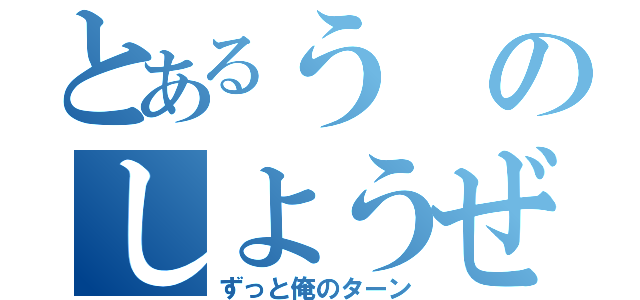 とあるうのしようぜ！（ずっと俺のターン）