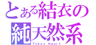 とある結衣の純天然系（Ｔｏｋｙｏ Ｈｅａｒｔ）