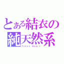 とある結衣の純天然系（Ｔｏｋｙｏ Ｈｅａｒｔ）