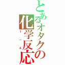 とあるオタクの化学反応（１－Ａ）