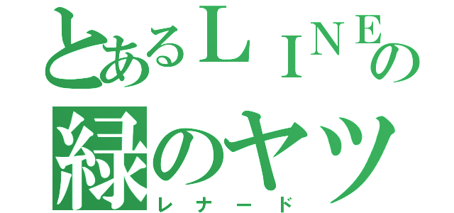 とあるＬＩＮＥの緑のヤツ（レナード）