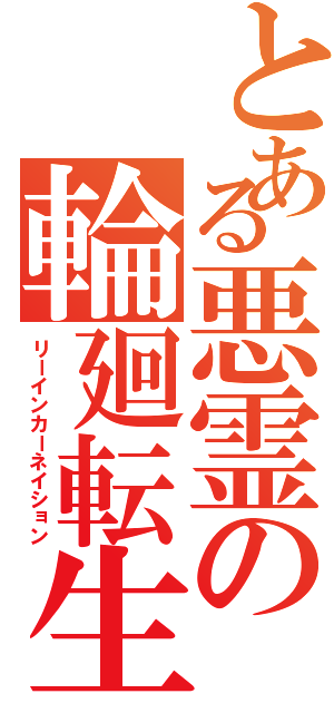 とある悪霊の輪廻転生（リーインカーネイション）