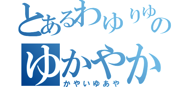 とあるわゆりゆくをかわか、のゆかやからから、（かやいゆあや）