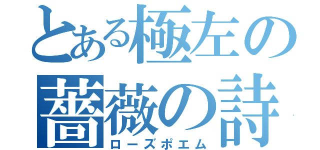 とある極左の薔薇の詩（ローズポエム）