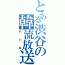 とある渋谷の韓流放送（ＮＨＫ）