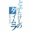 とあるたけしのタイムラインⅡ（ポエマーライフ）