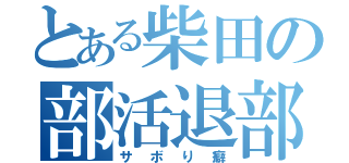 とある柴田の部活退部（サボり癖）