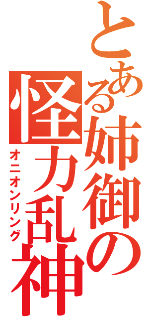 とある姉御の怪力乱神（オニオンリング）