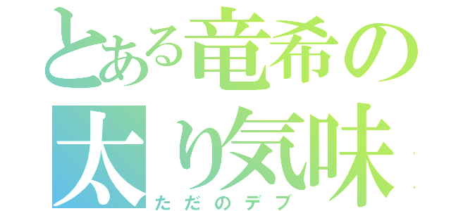 とある竜希の太り気味（ただのデブ）