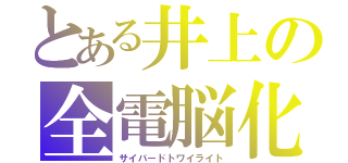 とある井上の全電脳化（サイバードトワイライト）