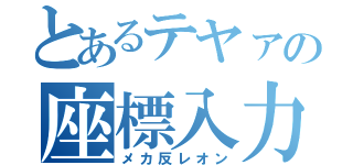 とあるテヤァの座標入力（メカ反レオン）