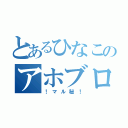 とあるひなこのアホブログ（！マル秘！）