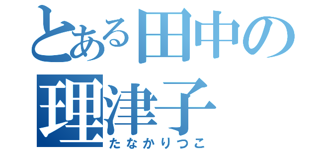 とある田中の理津子（たなかりつこ）