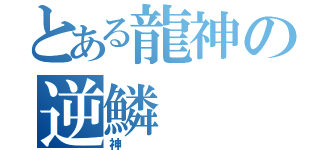 とある龍神の逆鱗（神）