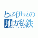 とある伊豆の地方私鉄（ローカル線）