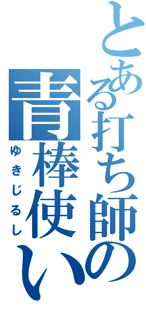 とある打ち師の青棒使い（ゆきじるし）