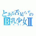 とある舌足らずのＢ乳少女Ⅱ（【の あ】）