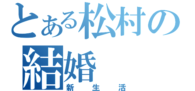 とある松村の結婚（新生活）