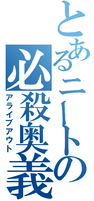 とあるニートの必殺奥義（アライブアウト）