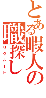 とある暇人の職探し（リクルート）