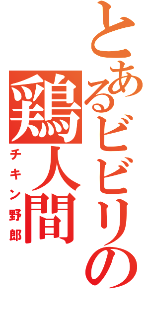 とあるビビリの鶏人間（チキン野郎）