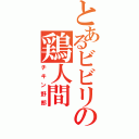 とあるビビリの鶏人間（チキン野郎）