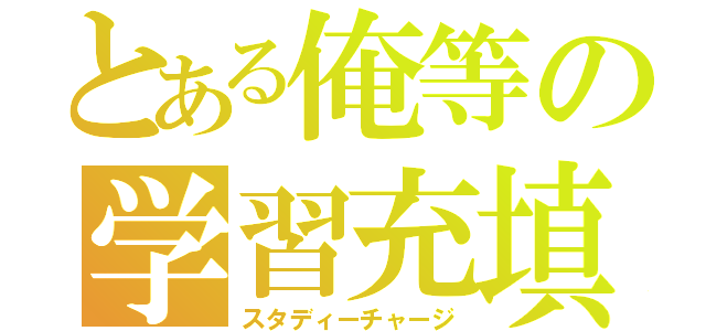 とある俺等の学習充填（スタディーチャージ）