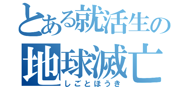 とある就活生の地球滅亡（しごとほうき）