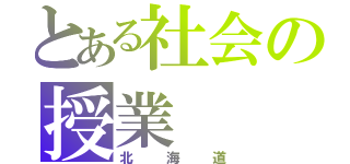 とある社会の授業（北海道）