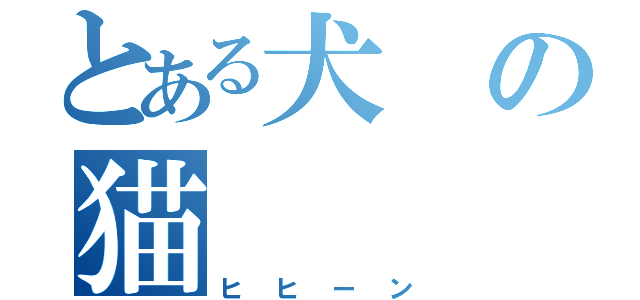 とある犬の猫（ヒヒーン）