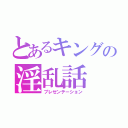 とあるキングの淫乱話（プレゼンテーション）