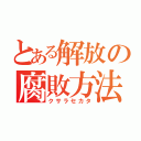 とある解放の腐敗方法（クサラセカタ）