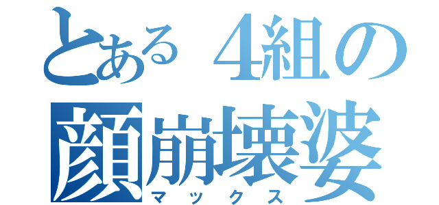 とある４組の顔崩壊婆（マックス）