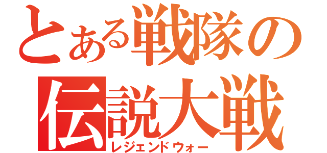 とある戦隊の伝説大戦（レジェンドウォー）