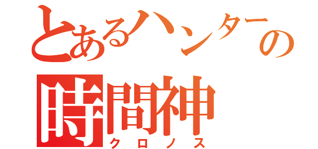 とあるハンターの時間神（クロノス）