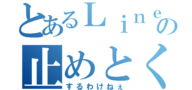 とあるＬｉｎｅの止めとく（するわけねぇ）