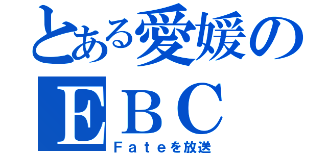 とある愛媛のＥＢＣ（Ｆａｔｅを放送）