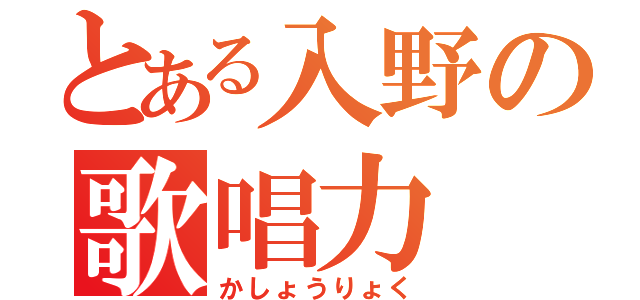 とある入野の歌唱力（かしょうりょく）