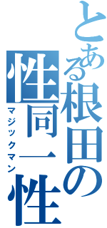 とある根田の性同一性（マジックマン）