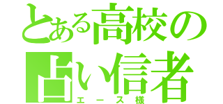 とある高校の占い信者（エース様）