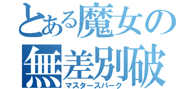 とある魔女の無差別破壊（マスタースパーク）